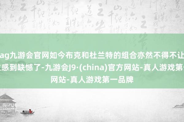 ag九游会官网如今布克和杜兰特的组合亦然不得不让东谈主感到缺憾了-九游会J9·(china)官方网站-真人游戏第一品牌