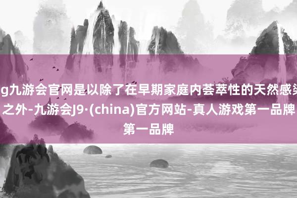 ag九游会官网是以除了在早期家庭内荟萃性的天然感染之外-九游会J9·(china)官方网站-真人游戏第一品牌