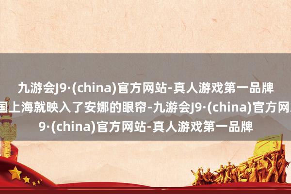 九游会J9·(china)官方网站-真人游戏第一品牌位于俄罗斯以南的中国上海就映入了安娜的眼帘-九游会J9·(china)官方网站-真人游戏第一品牌