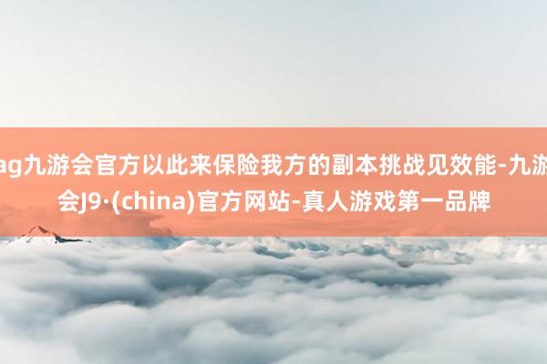 ag九游会官方以此来保险我方的副本挑战见效能-九游会J9·(china)官方网站-真人游戏第一品牌