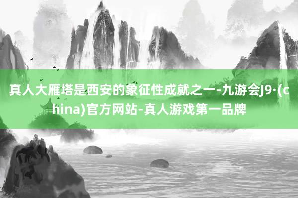 真人大雁塔是西安的象征性成就之一-九游会J9·(china)官方网站-真人游戏第一品牌