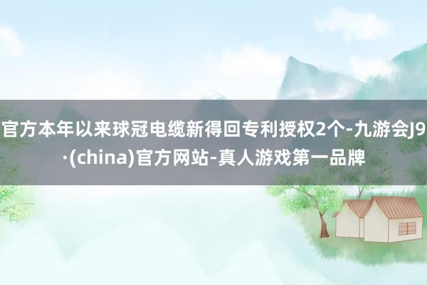 官方本年以来球冠电缆新得回专利授权2个-九游会J9·(china)官方网站-真人游戏第一品牌