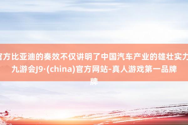 官方比亚迪的奏效不仅讲明了中国汽车产业的雄壮实力-九游会J9·(china)官方网站-真人游戏第一品牌