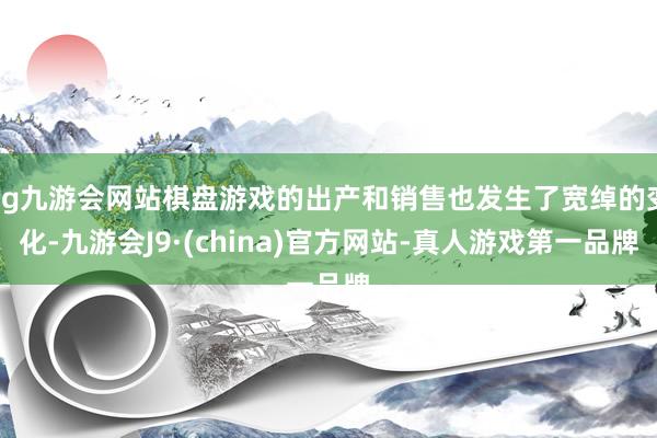 ag九游会网站棋盘游戏的出产和销售也发生了宽绰的变化-九游会J9·(china)官方网站-真人游戏第一品牌