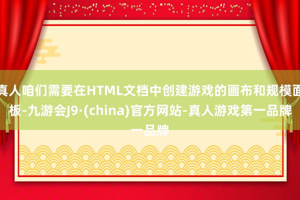 真人咱们需要在HTML文档中创建游戏的画布和规模面板-九游会J9·(china)官方网站-真人游戏第一品牌