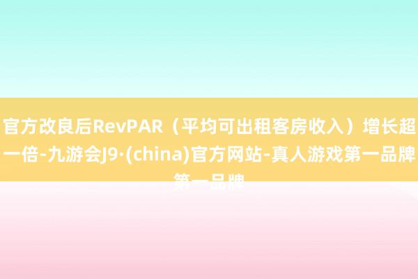 官方改良后RevPAR（平均可出租客房收入）增长超一倍-九游会J9·(china)官方网站-真人游戏第一品牌