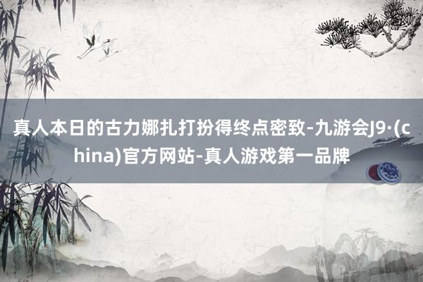 真人本日的古力娜扎打扮得终点密致-九游会J9·(china)官方网站-真人游戏第一品牌
