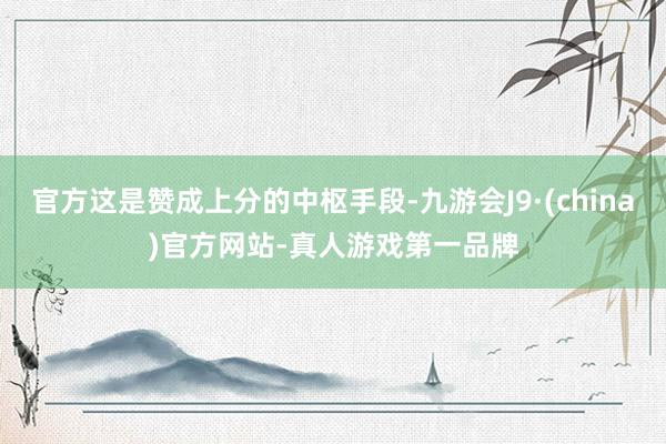 官方这是赞成上分的中枢手段-九游会J9·(china)官方网站-真人游戏第一品牌