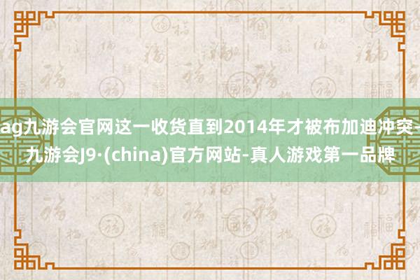 ag九游会官网这一收货直到2014年才被布加迪冲突-九游会J9·(china)官方网站-真人游戏第一品牌