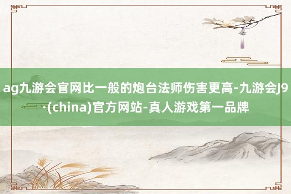 ag九游会官网比一般的炮台法师伤害更高-九游会J9·(china)官方网站-真人游戏第一品牌