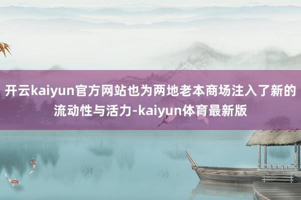 开云kaiyun官方网站也为两地老本商场注入了新的流动性与活力-kaiyun体育最新版