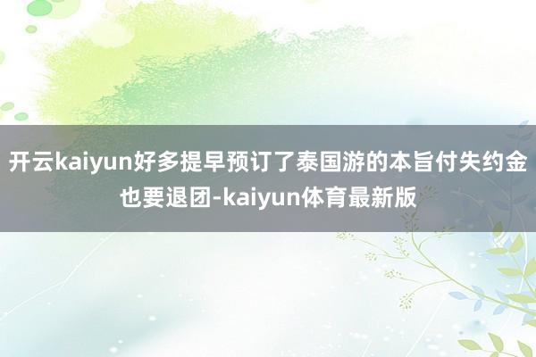 开云kaiyun好多提早预订了泰国游的本旨付失约金也要退团-kaiyun体育最新版