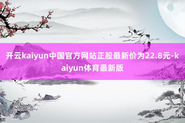 开云kaiyun中国官方网站正股最新价为22.8元-kaiyun体育最新版