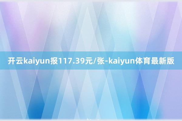 开云kaiyun报117.39元/张-kaiyun体育最新版