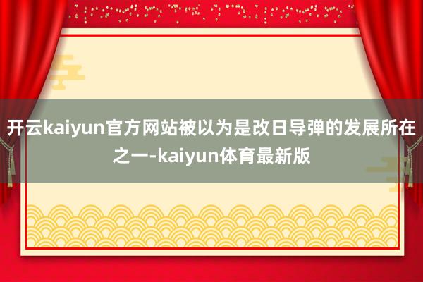 开云kaiyun官方网站被以为是改日导弹的发展所在之一-kaiyun体育最新版