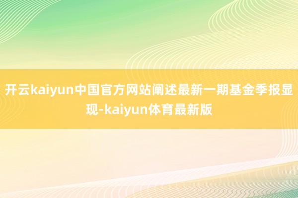 开云kaiyun中国官方网站阐述最新一期基金季报显现-kaiyun体育最新版