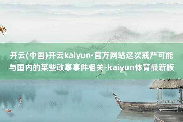 开云(中国)开云kaiyun·官方网站这次戒严可能与国内的某些政事事件相关-kaiyun体育最新版