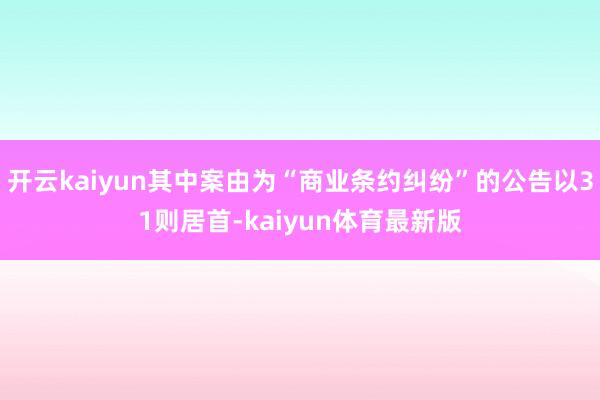 开云kaiyun其中案由为“商业条约纠纷”的公告以31则居首-kaiyun体育最新版