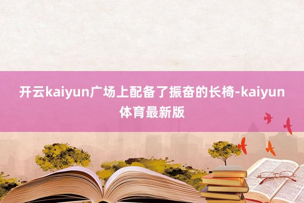 开云kaiyun广场上配备了振奋的长椅-kaiyun体育最新版