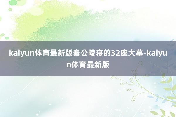 kaiyun体育最新版秦公陵寝的32座大墓-kaiyun体育最新版