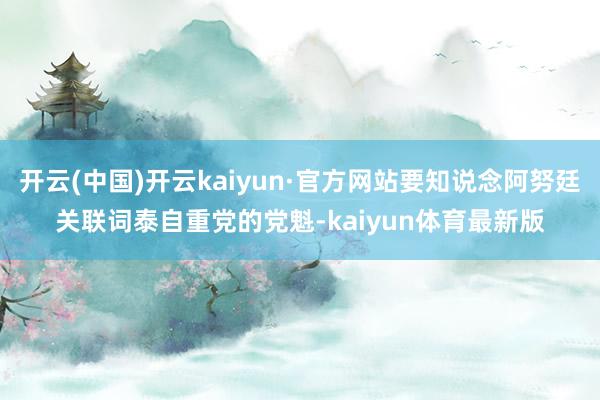 开云(中国)开云kaiyun·官方网站要知说念阿努廷关联词泰自重党的党魁-kaiyun体育最新版