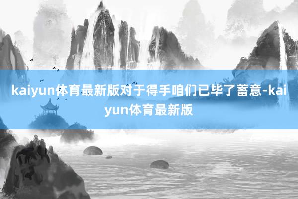 kaiyun体育最新版对于得手咱们已毕了蓄意-kaiyun体育最新版