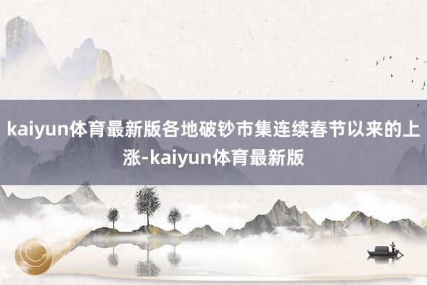 kaiyun体育最新版各地破钞市集连续春节以来的上涨-kaiyun体育最新版