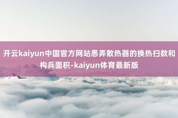 开云kaiyun中国官方网站愚弄散热器的换热扫数和构兵面积-kaiyun体育最新版