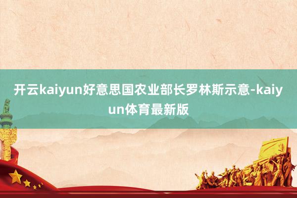 开云kaiyun好意思国农业部长罗林斯示意-kaiyun体育最新版