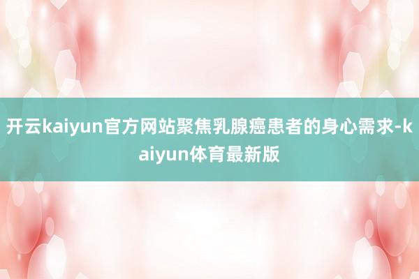 开云kaiyun官方网站聚焦乳腺癌患者的身心需求-kaiyun体育最新版