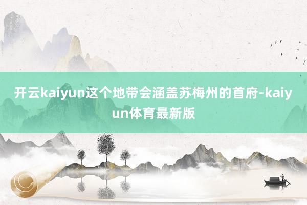 开云kaiyun这个地带会涵盖苏梅州的首府-kaiyun体育最新版