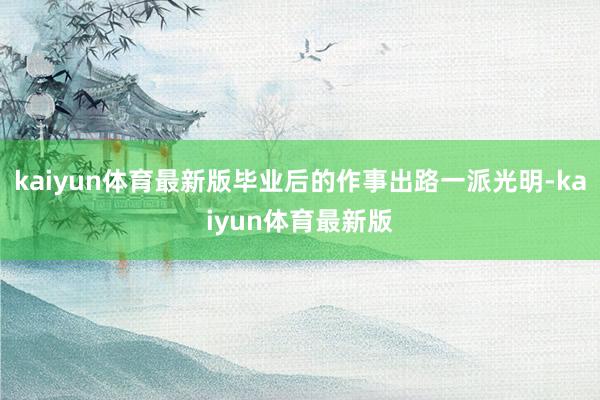 kaiyun体育最新版毕业后的作事出路一派光明-kaiyun体育最新版