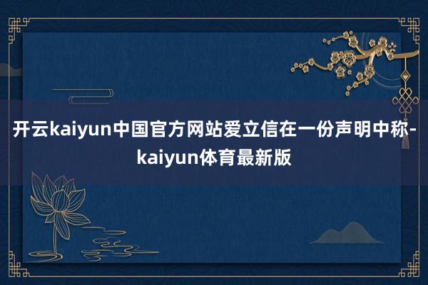 开云kaiyun中国官方网站　　爱立信在一份声明中称-kaiyun体育最新版