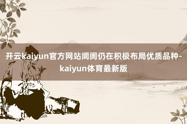 开云kaiyun官方网站　　阛阓仍在积极布局优质品种-kaiyun体育最新版