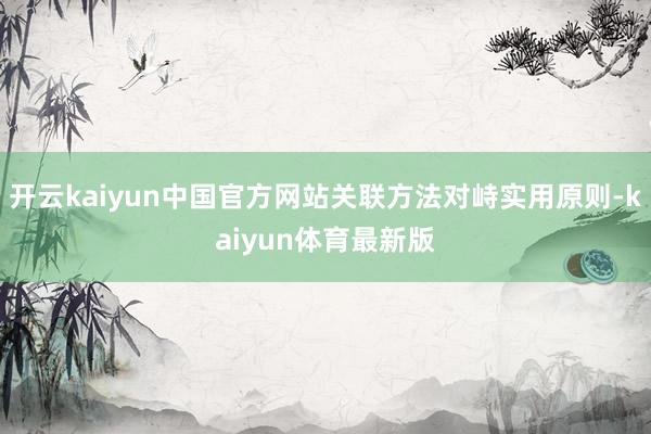 开云kaiyun中国官方网站关联方法对峙实用原则-kaiyun体育最新版