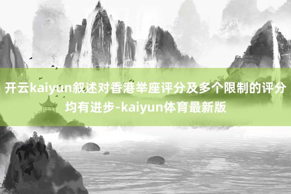 开云kaiyun叙述对香港举座评分及多个限制的评分均有进步-kaiyun体育最新版