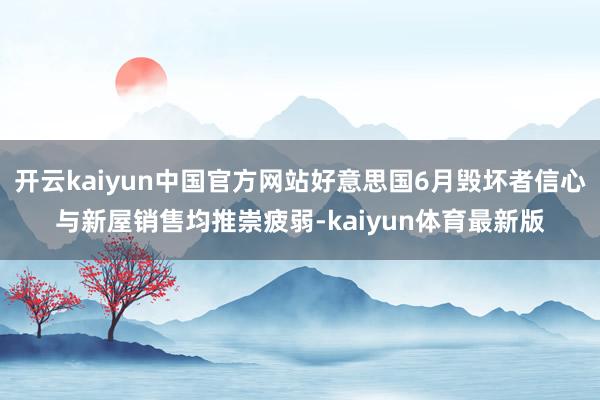 开云kaiyun中国官方网站好意思国6月毁坏者信心与新屋销售均推崇疲弱-kaiyun体育最新版