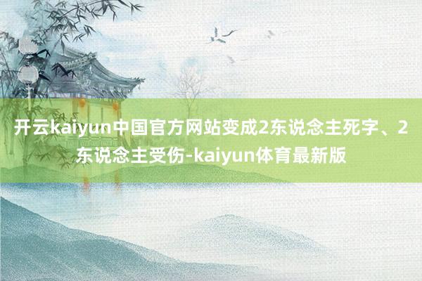 开云kaiyun中国官方网站变成2东说念主死字、2东说念主受伤-kaiyun体育最新版
