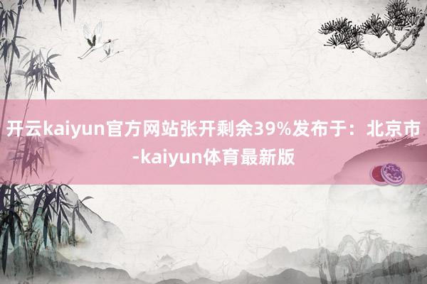 开云kaiyun官方网站张开剩余39%发布于：北京市-kaiyun体育最新版