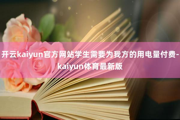 开云kaiyun官方网站学生需要为我方的用电量付费-kaiyun体育最新版