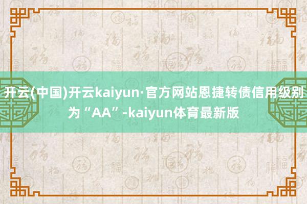 开云(中国)开云kaiyun·官方网站恩捷转债信用级别为“AA”-kaiyun体育最新版