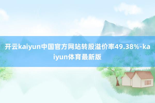 开云kaiyun中国官方网站转股溢价率49.38%-kaiyun体育最新版