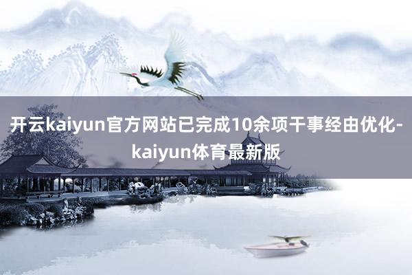 开云kaiyun官方网站已完成10余项干事经由优化-kaiyun体育最新版