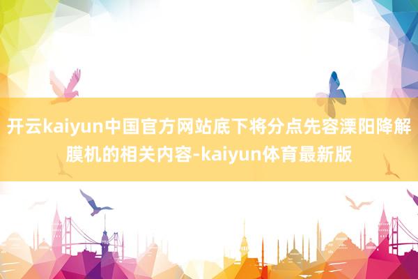 开云kaiyun中国官方网站底下将分点先容溧阳降解膜机的相关内容-kaiyun体育最新版