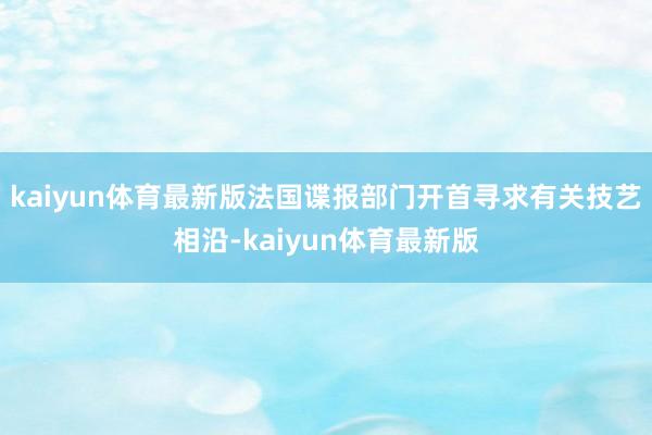 kaiyun体育最新版法国谍报部门开首寻求有关技艺相沿-kaiyun体育最新版