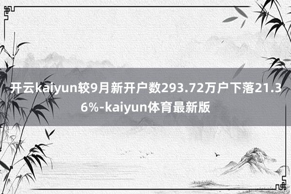 开云kaiyun较9月新开户数293.72万户下落21.36%-kaiyun体育最新版