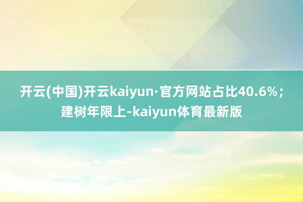 开云(中国)开云kaiyun·官方网站占比40.6%；建树年限上-kaiyun体育最新版