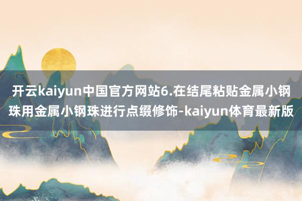 开云kaiyun中国官方网站6.在结尾粘贴金属小钢珠用金属小钢珠进行点缀修饰-kaiyun体育最新版