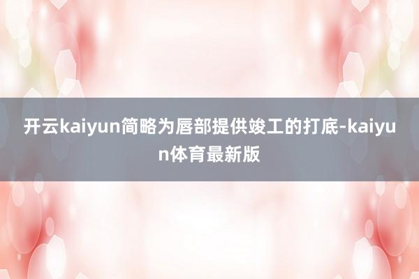 开云kaiyun简略为唇部提供竣工的打底-kaiyun体育最新版