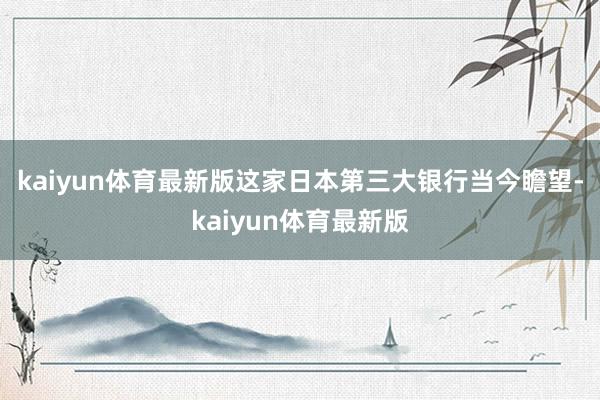 kaiyun体育最新版 这家日本第三大银行当今瞻望-kaiyun体育最新版